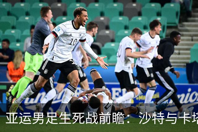 亚运男足生死战前瞻：沙特与卡塔尔谁能抢下唯一晋级名额