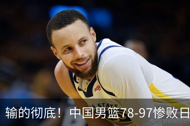 输的彻底！中国男篮78-97惨败日本，无缘决赛！外线崩盘+篮板被爆